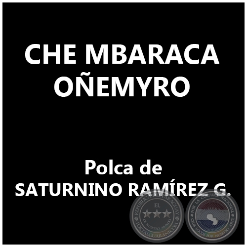 CHE MBARACA OEMYRO - Polca de SATURNINO RAMREZ G.